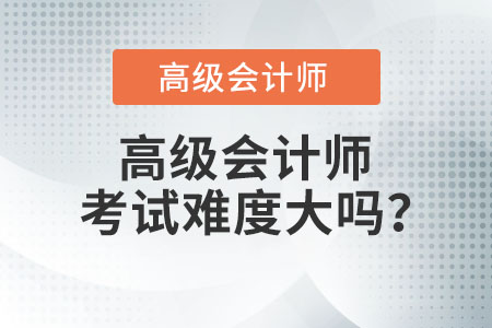 高級(jí)會(huì)計(jì)師考試難度大嗎？