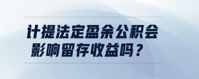 計(jì)提法定盈余公積會(huì)影響留存收益嗎