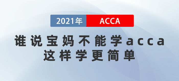 誰(shuí)說(shuō)寶媽不能學(xué)acca？這樣學(xué)更簡(jiǎn)單！