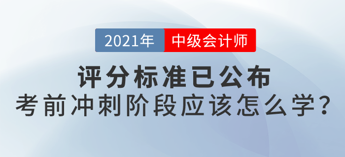 21年中級(jí)會(huì)計(jì)評(píng)分標(biāo)準(zhǔn)已公布，沖刺階段怎么學(xué)？