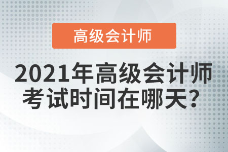 2021年高級會(huì)計(jì)師考試時(shí)間在哪天？