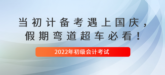 當(dāng)初級(jí)會(huì)計(jì)備考遇上國(guó)慶，假期彎道超車必看！