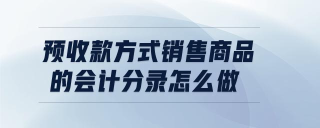 預(yù)收款方式銷售商品的會計(jì)分錄怎么做