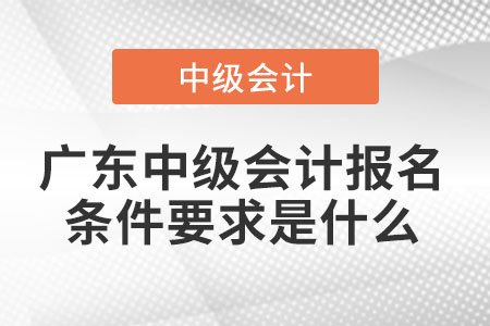 廣東省韶關中級會計報名條件要求是什么