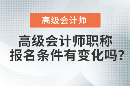 高級會(huì)計(jì)師職稱報(bào)名條件有變化嗎？