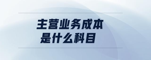 主營業(yè)務(wù)成本是什么科目