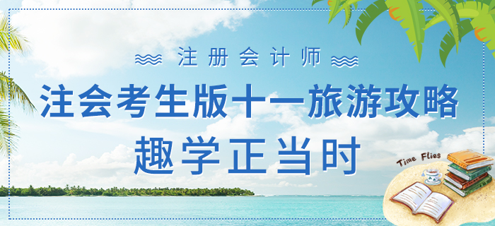 注會考生版十一旅游攻略下篇，趣學(xué)正當(dāng)時！