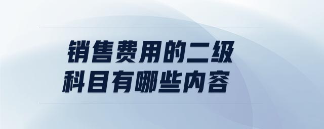 銷售費用的二級科目有哪些內(nèi)容