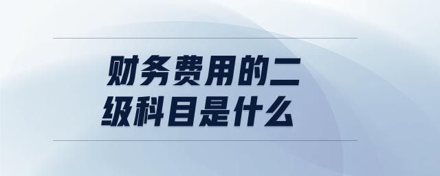 財務(wù)費(fèi)用的二級科目是什么