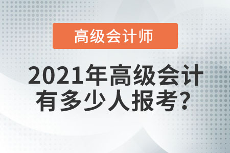2021年高級(jí)會(huì)計(jì)有多少人報(bào)考？