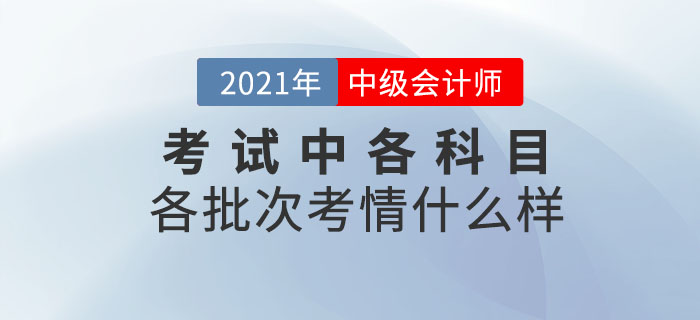 2021年中級(jí)會(huì)計(jì)師考試各科目各批次考情什么樣？速來圍觀！