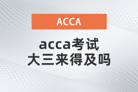 acca考試大三來(lái)得及嗎