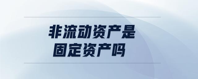非流動(dòng)資產(chǎn)是固定資產(chǎn)嗎