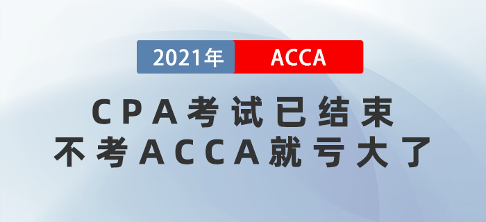 2021年CPA考試已結(jié)束，不考ACCA就虧大了！