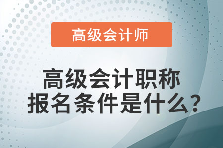 高級會計職稱報名條件是什么？