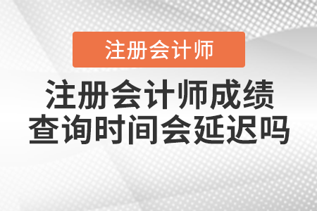 注冊會計師成績查詢時間會延遲嗎？