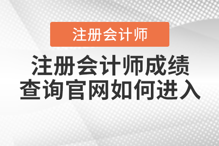 注冊(cè)會(huì)計(jì)師成績(jī)查詢官網(wǎng)如何進(jìn)入？
