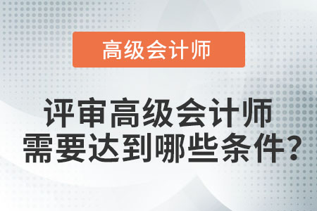 評(píng)審高級(jí)會(huì)計(jì)師需要達(dá)到哪些條件？