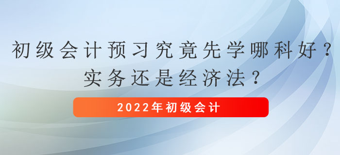 初級會計預(yù)習(xí)究竟先學(xué)哪科好？實務(wù)還是經(jīng)濟法？