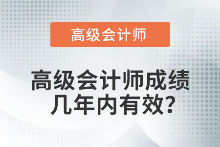 高級會(huì)計(jì)師成績幾年內(nèi)有效？