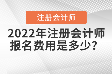 2022年注冊會計師報名費用是多少？