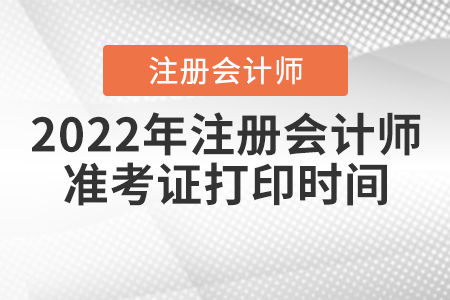 2022年注冊(cè)會(huì)計(jì)師準(zhǔn)考證打印時(shí)間是什么時(shí)候？