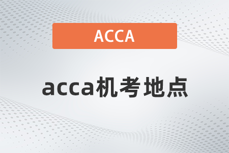 2021年acca機(jī)考地點(diǎn)在哪