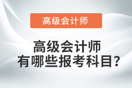 高級(jí)會(huì)計(jì)師有哪些報(bào)考科目？