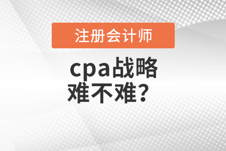 cpa戰(zhàn)略難不難？
