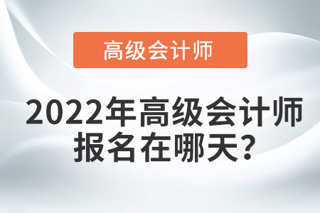 2022年高級會計師報名在哪天？