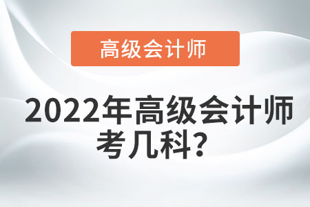 2022年高級會(huì)計(jì)師考幾科？