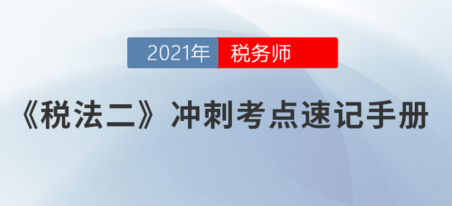 請(qǐng)勿錯(cuò)過！2021稅務(wù)師《稅法二》沖刺考點(diǎn)速記手冊(cè)
