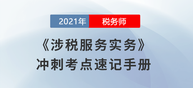 劃重點！2021稅務師《涉稅服務實務》沖刺考點速記手冊