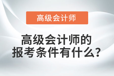 高級(jí)會(huì)計(jì)師的報(bào)考條件有什么？