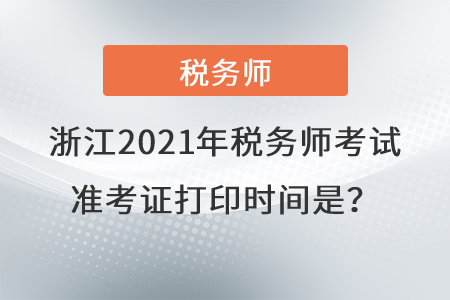 浙江省臺州2021年稅務(wù)師考試準(zhǔn)考證打印時(shí)間是？