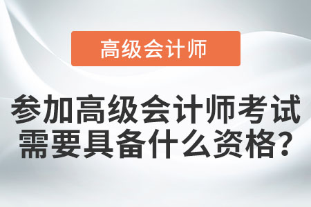 參加高級(jí)會(huì)計(jì)師考試需要具備什么資格？