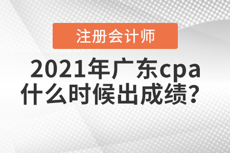 2021年廣東省肇慶cpa什么時候出成績？