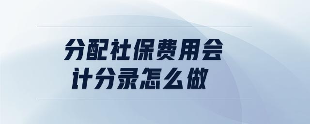 分配社保費(fèi)用會(huì)計(jì)分錄怎么做