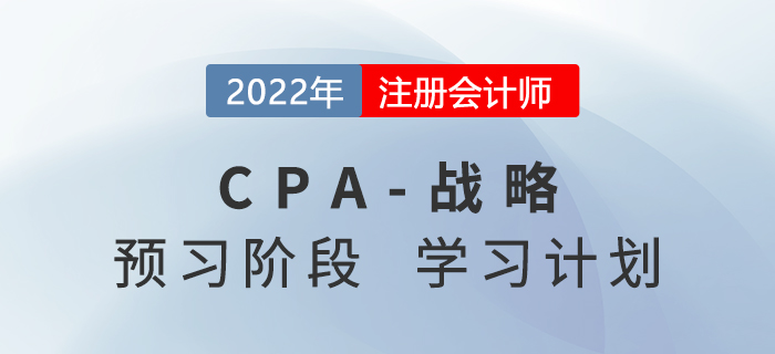 2022年注會戰(zhàn)略預習階段第一周學習計劃，預習備考正當時