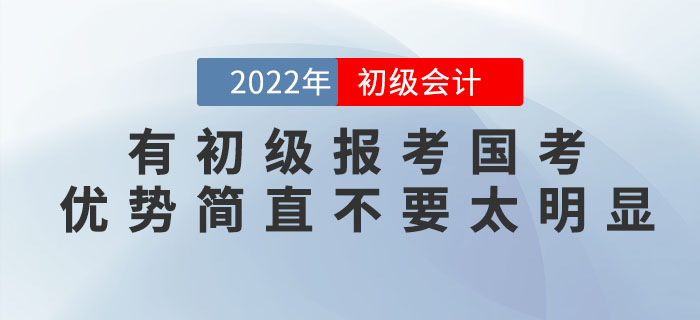 有初級會計證報考國考，優(yōu)勢簡直不要太明顯！2022年趕緊考！