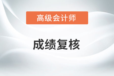 2022年江蘇省高級(jí)會(huì)計(jì)成績(jī)復(fù)核時(shí)間是哪天？