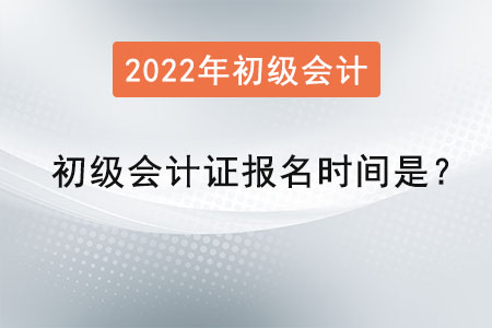 2022初級會計證報名時間是？