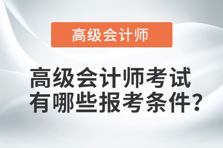 高級會計(jì)職稱報(bào)考條件是什么？