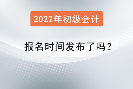 2022初級會計報名時間發(fā)布了嗎？