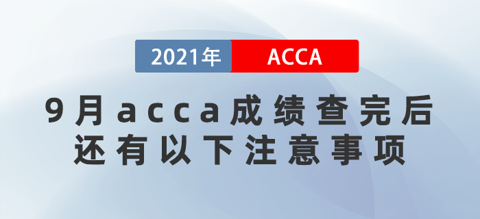 2021年9月acca成績查完后，還有以下注意事項(xiàng)！