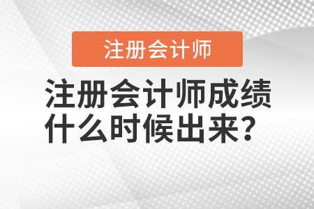 注冊(cè)會(huì)計(jì)師成績(jī)什么時(shí)候出來(lái)？