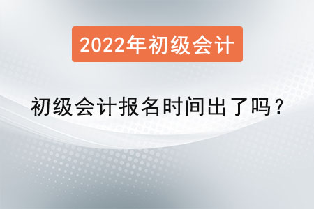 2022年初級(jí)會(huì)計(jì)報(bào)名時(shí)間出了嗎？