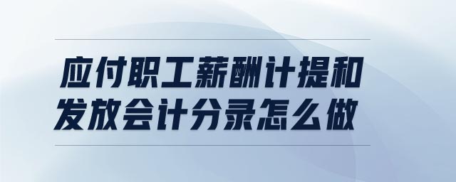應付職工薪酬計提和發(fā)放會計分錄怎么做
