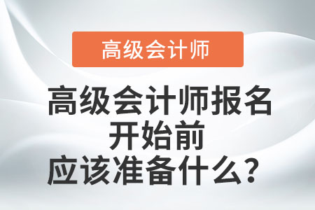高級會計師報名開始前應(yīng)該準備什么？