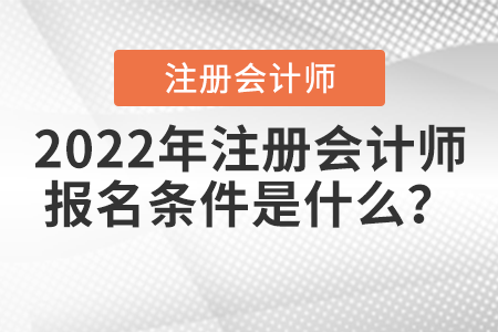 2022年注冊(cè)會(huì)計(jì)師報(bào)名條件是什么？